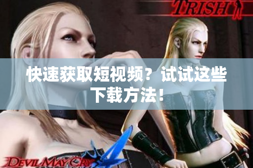 快速获取短视频？试试这些下载方法！