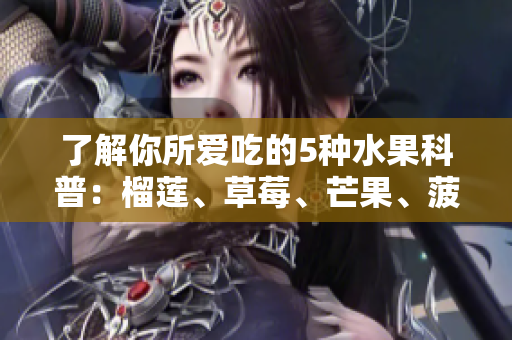 了解你所爱吃的5种水果科普：榴莲、草莓、芒果、菠萝、香蕉