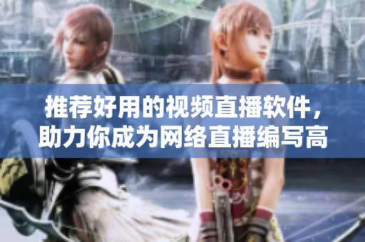 推荐好用的视频直播软件，助力你成为网络直播编写高手！