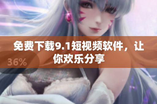 免费下载9.1短视频软件，让你欢乐分享