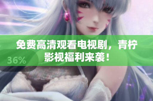 免费高清观看电视剧，青柠影视福利来袭！