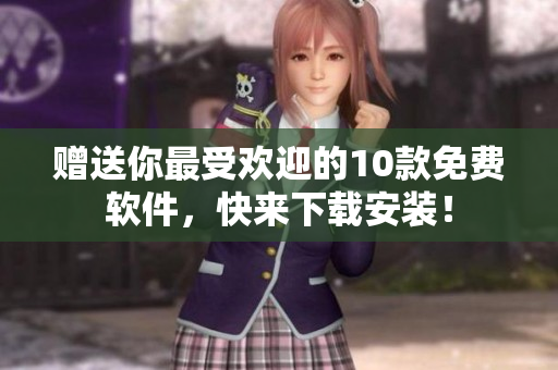 赠送你最受欢迎的10款免费软件，快来下载安装！