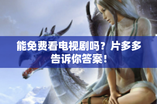 能免费看电视剧吗？片多多告诉你答案！