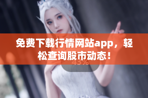 免费下载行情网站app，轻松查询股市动态！