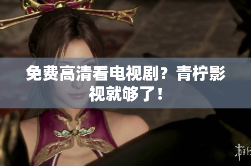免费高清看电视剧？青柠影视就够了！
