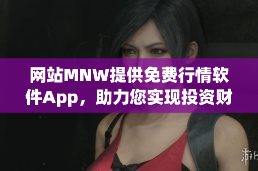 网站MNW提供免费行情软件App，助力您实现投资财富增值
