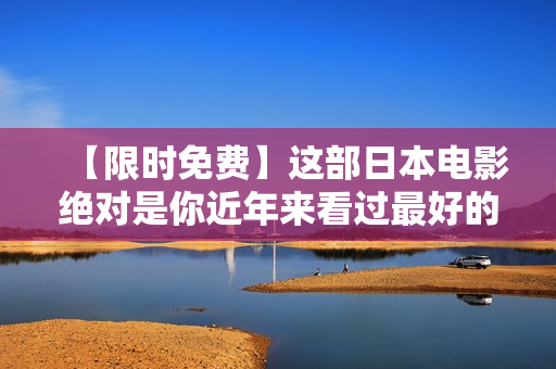 【限时免费】这部日本电影绝对是你近年来看过最好的，错过后悔一年！
