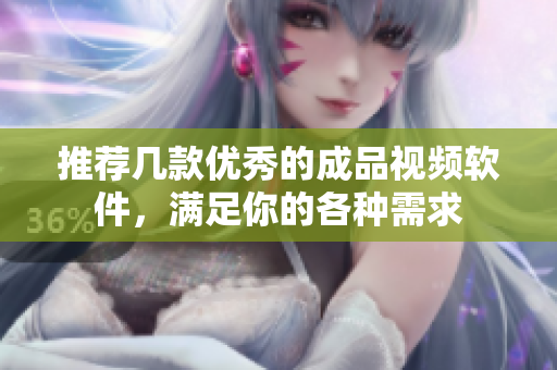 推荐几款优秀的成品视频软件，满足你的各种需求