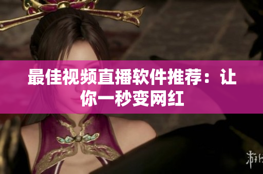 最佳视频直播软件推荐：让你一秒变网红