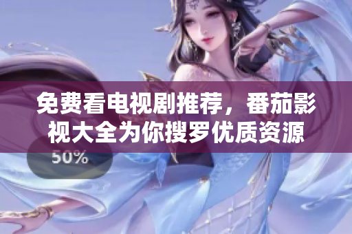 免费看电视剧推荐，番茄影视大全为你搜罗优质资源