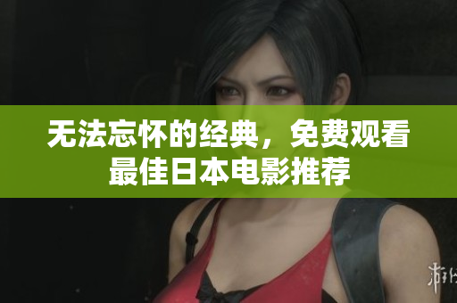 无法忘怀的经典，免费观看最佳日本电影推荐