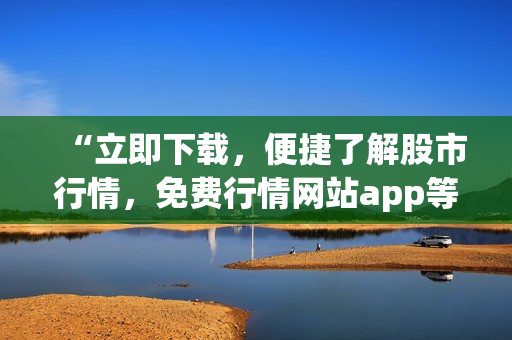 “立即下载，便捷了解股市行情，免费行情网站app等你来用！”