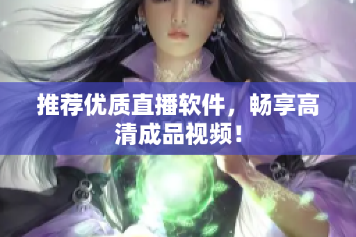 推荐优质直播软件，畅享高清成品视频！