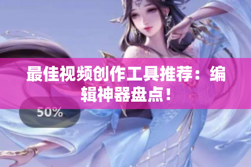 最佳视频创作工具推荐：编辑神器盘点！