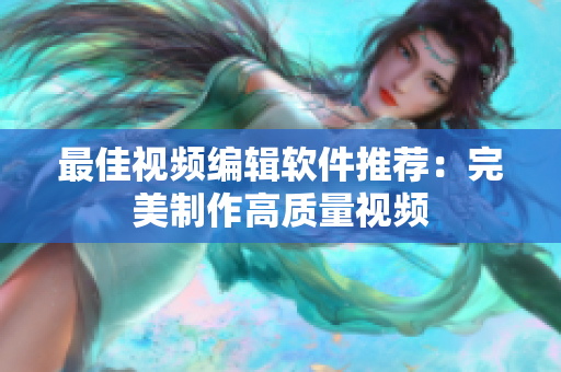 最佳视频编辑软件推荐：完美制作高质量视频