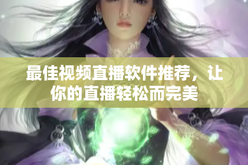 最佳视频直播软件推荐，让你的直播轻松而完美