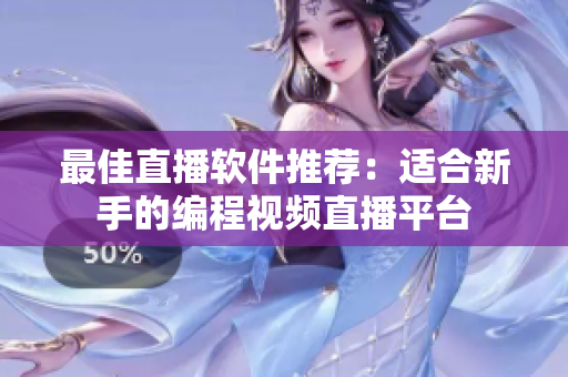 最佳直播软件推荐：适合新手的编程视频直播平台