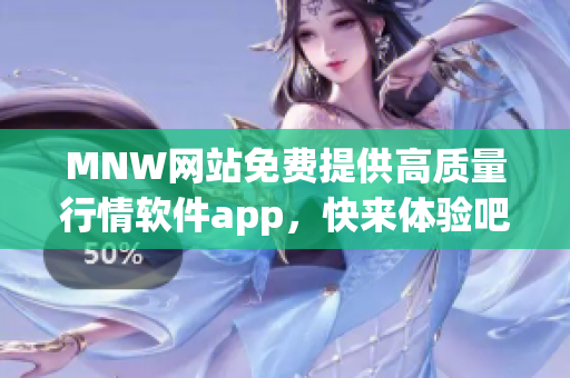 MNW网站免费提供高质量行情软件app，快来体验吧！