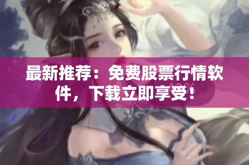 最新推荐：免费股票行情软件，下载立即享受！