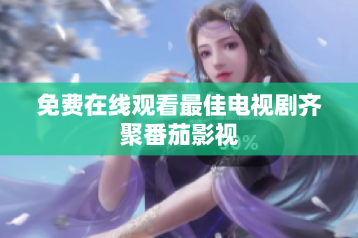 免费在线观看最佳电视剧齐聚番茄影视