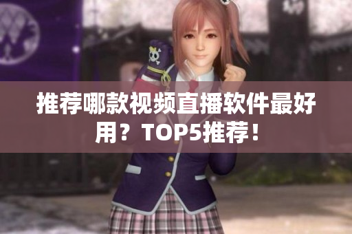 推荐哪款视频直播软件最好用？TOP5推荐！