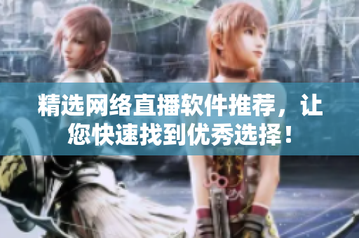 精选网络直播软件推荐，让您快速找到优秀选择！