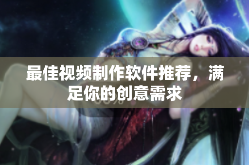 最佳视频制作软件推荐，满足你的创意需求