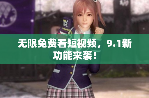 无限免费看短视频，9.1新功能来袭！