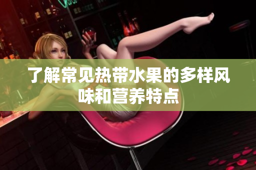 了解常见热带水果的多样风味和营养特点