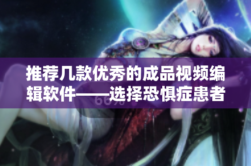 推荐几款优秀的成品视频编辑软件——选择恐惧症患者的救星！