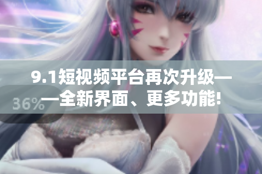 9.1短视频平台再次升级——全新界面、更多功能!
