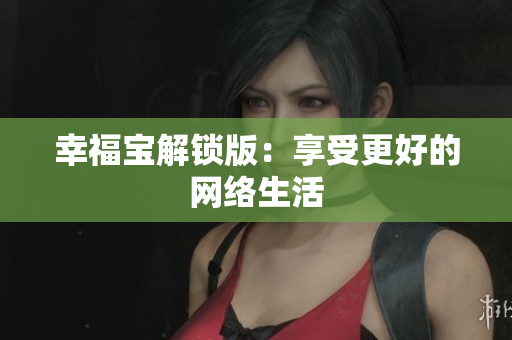 幸福宝解锁版：享受更好的网络生活