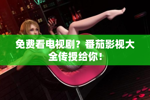 免费看电视剧？番茄影视大全传授给你！