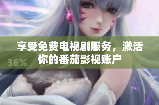 享受免费电视剧服务，激活你的番茄影视账户
