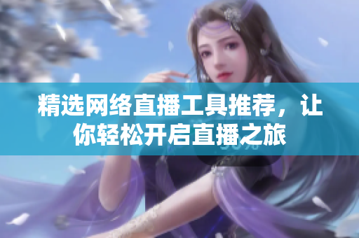 精选网络直播工具推荐，让你轻松开启直播之旅