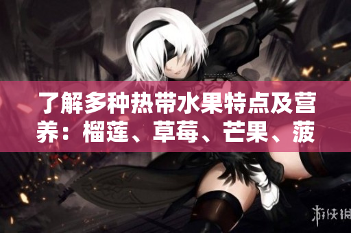 了解多种热带水果特点及营养：榴莲、草莓、芒果、菠萝、香蕉
