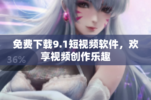 免费下载9.1短视频软件，欢享视频创作乐趣