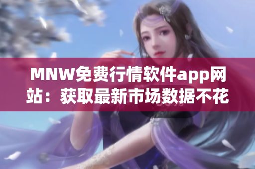 MNW免费行情软件app网站：获取最新市场数据不花一分钱