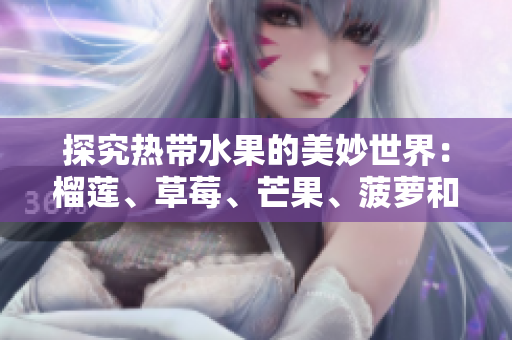 探究热带水果的美妙世界：榴莲、草莓、芒果、菠萝和香蕉