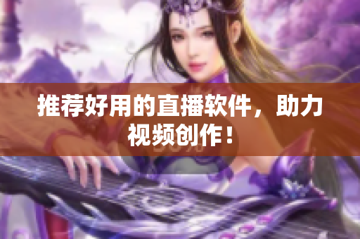 推荐好用的直播软件，助力视频创作！