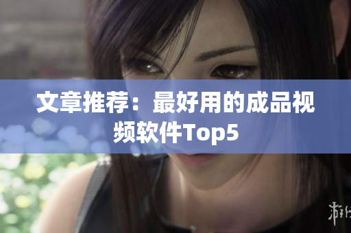 文章推荐：最好用的成品视频软件Top5
