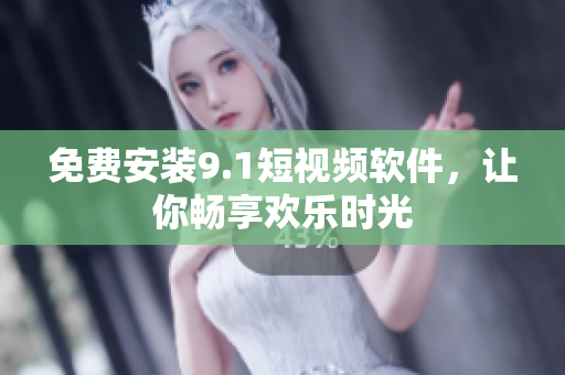 免费安装9.1短视频软件，让你畅享欢乐时光