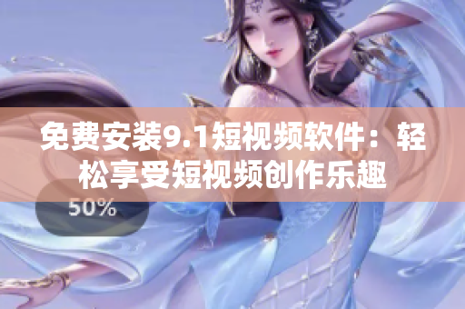免费安装9.1短视频软件：轻松享受短视频创作乐趣