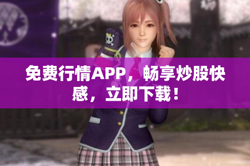 免费行情APP，畅享炒股快感，立即下载！
