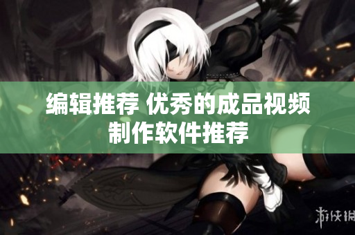 编辑推荐 优秀的成品视频制作软件推荐