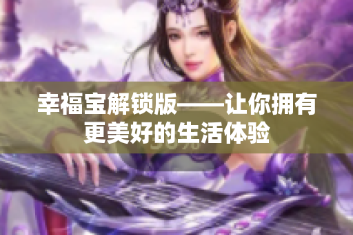 幸福宝解锁版——让你拥有更美好的生活体验
