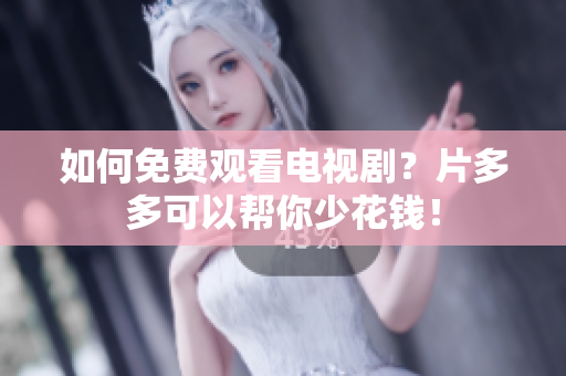 如何免费观看电视剧？片多多可以帮你少花钱！