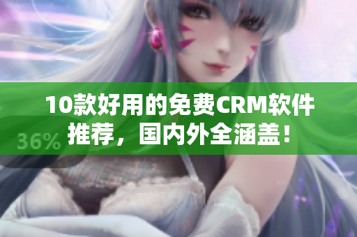 10款好用的免费CRM软件推荐，国内外全涵盖！