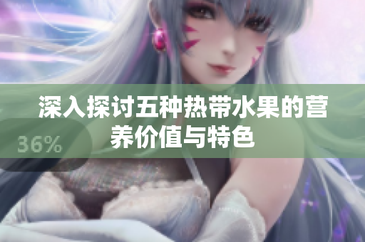 深入探讨五种热带水果的营养价值与特色
