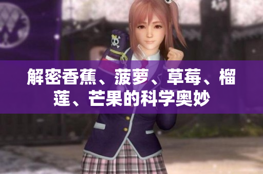 解密香蕉、菠萝、草莓、榴莲、芒果的科学奥妙